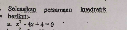 Selesaikan persamaan kuadratik
berikut:-
a. x^2-4x+4=0
2