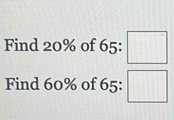 Find 20% of 65:
Find 60% of 65: