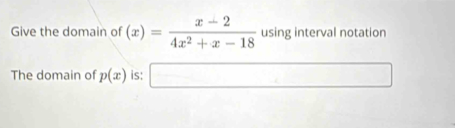 Give the domain of (x)= (x-2)/4x^2+x-18  using interval notation 
The domain of p(x) is: ... □