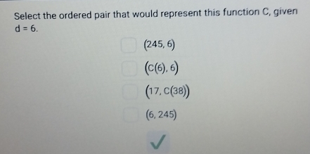 Select the ordered pair that would represent this function C, given
d=6.
(245,6)
(C(6),6)
(17,C(38))
(6,245)