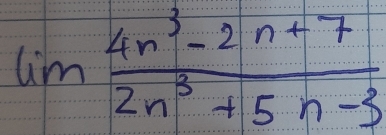 lim  (4n^3-2n+7)/2n^3+5n-3 