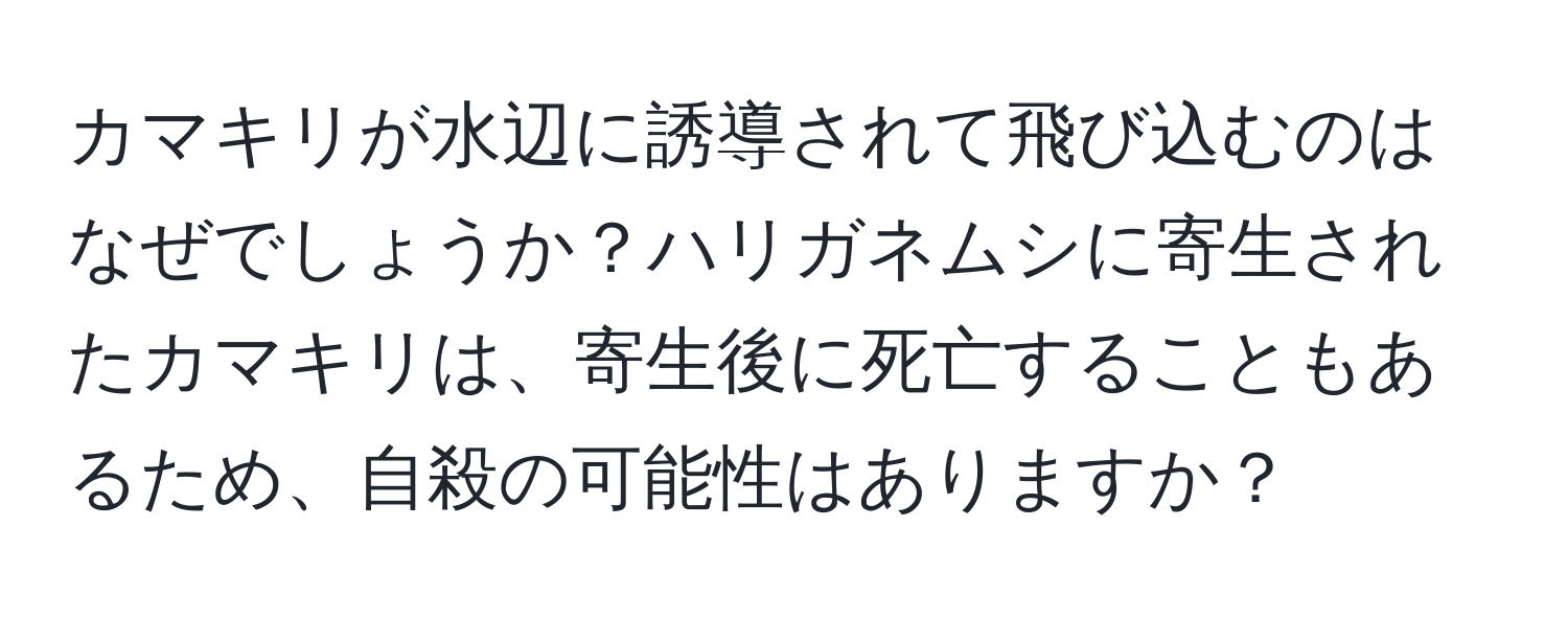 カマキリが水辺に誘導されて飛び込むのはなぜでしょうか？ハリガネムシに寄生されたカマキリは、寄生後に死亡することもあるため、自殺の可能性はありますか？