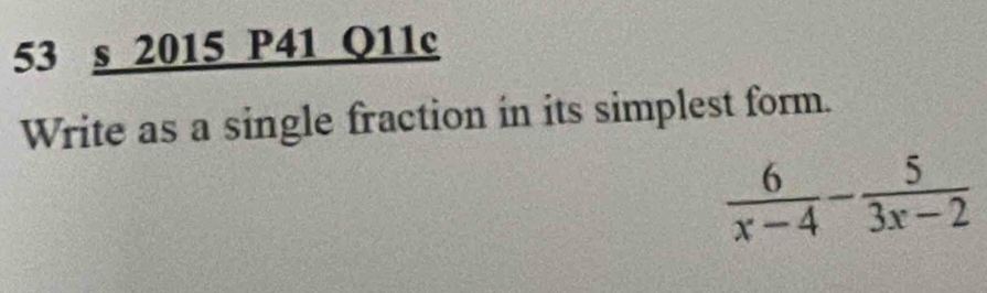 2015 P41 Q11c 
Write as a single fraction in its simplest form.
 6/x-4 - 5/3x-2 