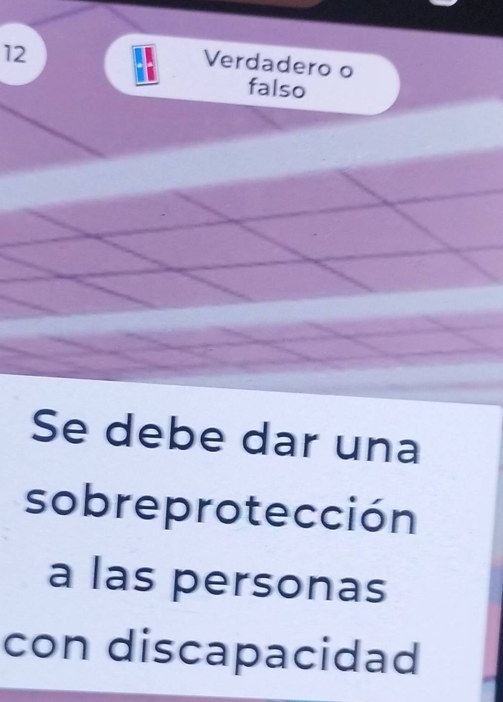 Verdadero o 
falso 
Se debe dar una 
sobreprotección 
a las personas 
con discapacidad