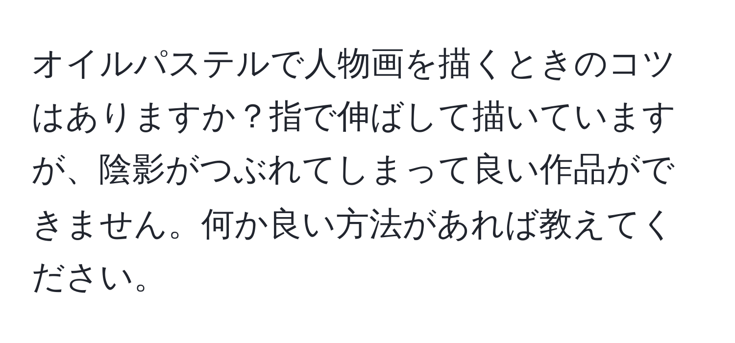 オイルパステルで人物画を描くときのコツはありますか？指で伸ばして描いていますが、陰影がつぶれてしまって良い作品ができません。何か良い方法があれば教えてください。