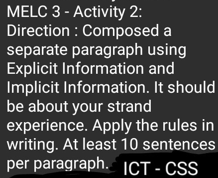 MELC 3 - Activity 2: 
Direction : Composed a 
separate paragraph using 
Explicit Information and 
Implicit Information. It should 
be about your strand 
experience. Apply the rules in 
writing. At least 10 sentences 
per paragraph. ICT - CSS