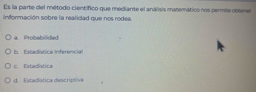 Es la parte del método científico que mediante el análisis matemático nos permite obtener
información sobre la realidad que nos rodea.
a. Probabilidad
b. Estadística Inferencial
c. Estadística
d. Estadística descriptiva