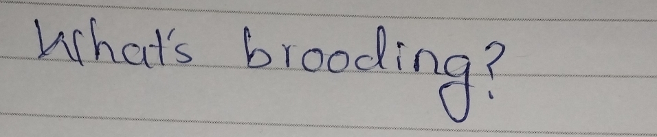 What's brooding?