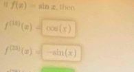 f(x)=sin x , then
f^((15))(x)-cos (x)
f^((23))(x)=-sin (x)