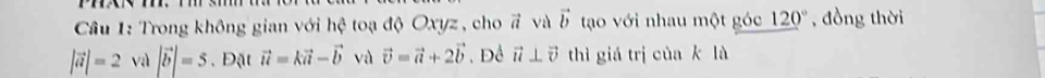 Trong không gian với hệ toạ độ Oxyz, cho # và tạo với nhau một góc vector b 120° , đồng thời
|vector a|=2 và |vector b|=5. Đặt vector u=kvector a-vector b và vector v=vector a+2vector b , Đề vector u⊥ vector v thì giá trị của k là