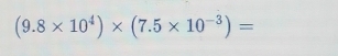 (9.8* 10^4)* (7.5* 10^(-3))=