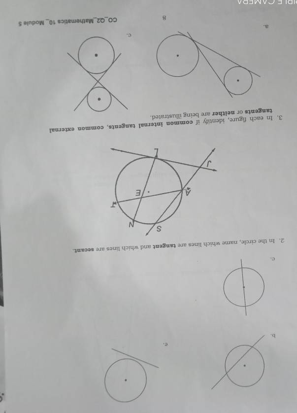 In the circle, name which lines are tangent and which lines are secant. 
3. In each figure, identify if common internal tangents, common external 
tangents or neither are being illustrated. 
c. 
a. 
8 CO_Q2_Mathematics 10_ Module 5