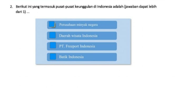 Berikut ini yang termasuk pusat-pusat keunggulan di Indonesia adalah (jawaban dapat lebih
dari 1) ...
Perusahaan minyak negara
Daerah wisata Indonesia
PT. Freeport Indonesia
Batik Indonesia