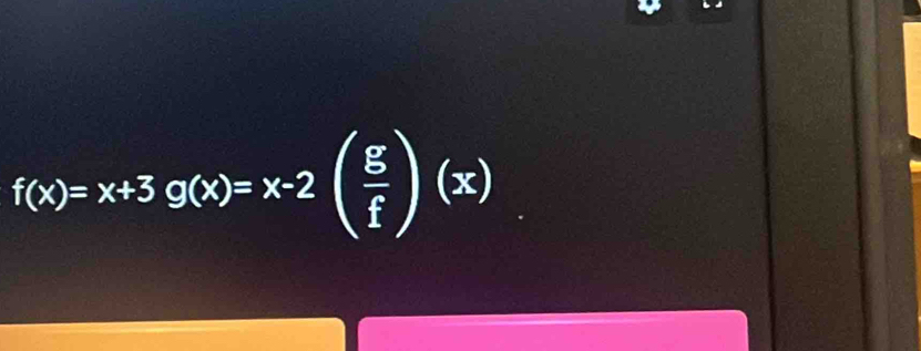 f(x)=x+3g(x)=x-2( g/f )(x)