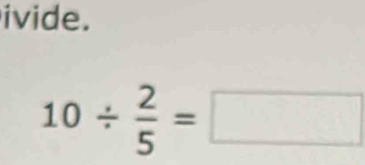 ivide.
10/  2/5 =□