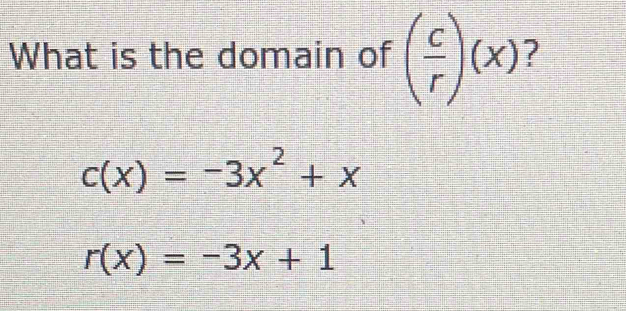 What is the domain of ( c/r )(x)
c(x)=-3x^2+x
r(x)=-3x+1