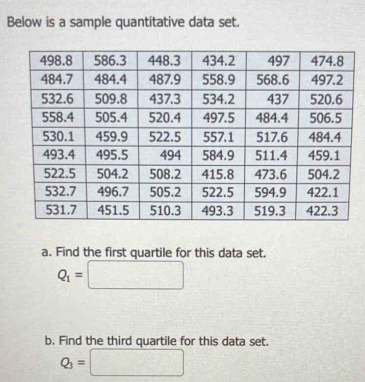 Below is a sample quantitative data set. 
a. Find the first quartile for this data set.
Q_1=□
b. Find the third quartile for this data set.
Q_3=□