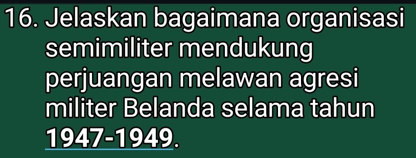 Jelaskan bagaimana organisasi 
semimiliter mendukung 
perjuangan melawan agresi 
militer Belanda selama tahun 
1947-1949.