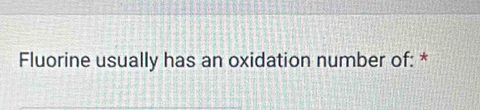 Fluorine usually has an oxidation number of: *