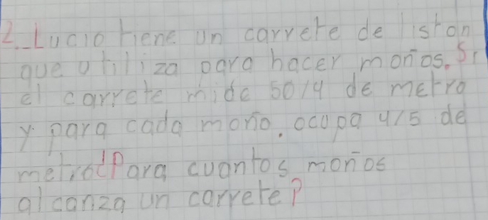 Lucio rene un carrere de iston 
que ohiliza para hacer monios. Si 
el carrete mide so/y de metro 
y parg cada monio, oco pa u /5 de 
metrodPara cuantos monios 
alcanzo un carrere?