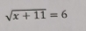 sqrt(x+11)=6