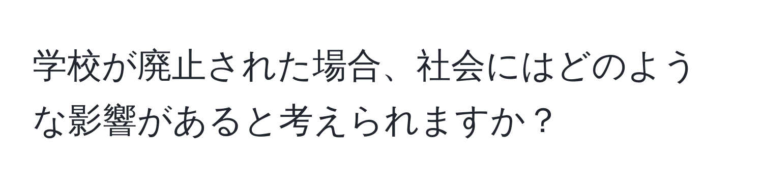 学校が廃止された場合、社会にはどのような影響があると考えられますか？