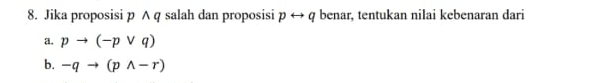 Jika proposisi p A q salah dan proposisi prightarrow q benar, tentukan nilai kebenaran dari
a. pto (-pvee q)
b. -qto (pwedge -r)