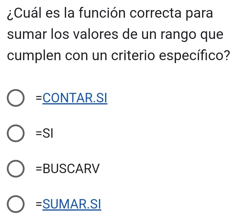 ¿Cuál es la función correcta para
sumar los valores de un rango que
cumplen con un criterio específico?
_  CONTAR.SI
=SI
=BUSCARV
=_ SUM. AR.SI