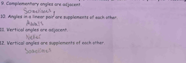 Complementary angles are adjacent. 
10. Angles in a linear pair are supplements of each other. 
11. Vertical angles are adjacent. 
12. Vertical angles are supplements of each other.