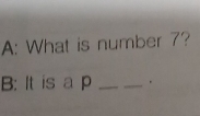 A: What is number 7? 
B: It is a p __.