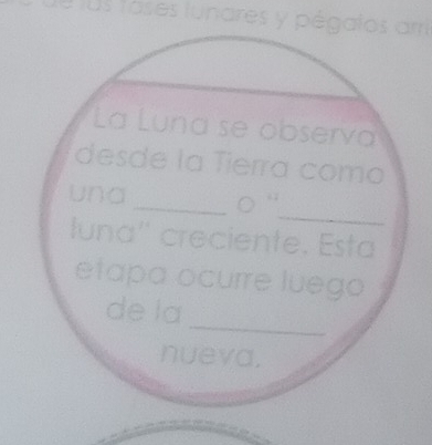 us tases lunares y pégatos arri 
La Luna se observa 
desde la Tierra como 
_ 
una _○ “ 
luna'' creciente. Esta 
etapa ocurre luego 
_ 
de la 
nueva.