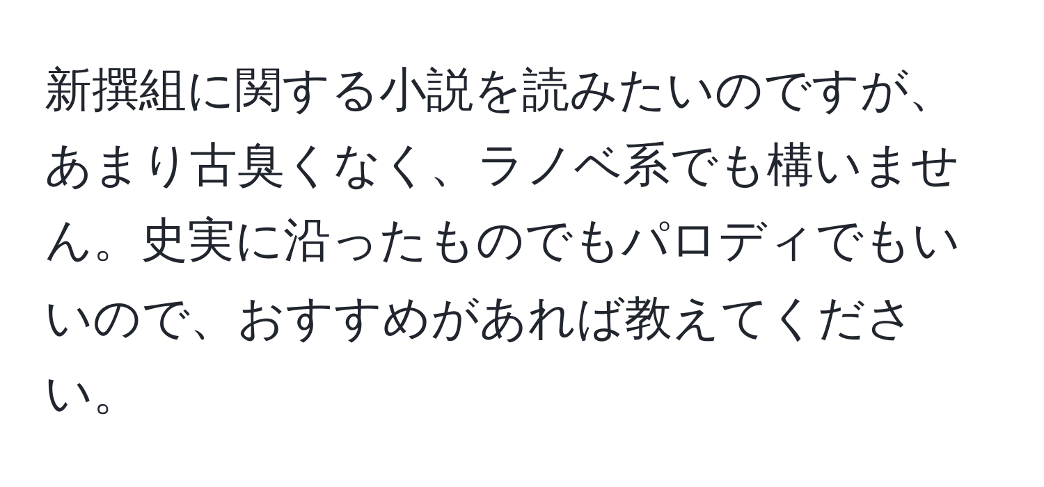 新撰組に関する小説を読みたいのですが、あまり古臭くなく、ラノベ系でも構いません。史実に沿ったものでもパロディでもいいので、おすすめがあれば教えてください。