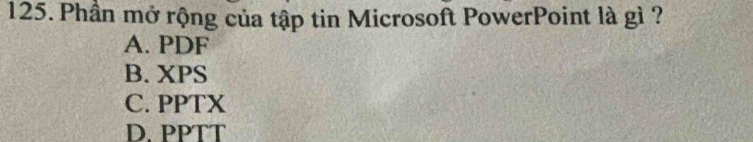 Phần mở rộng của tập tin Microsoft PowerPoint là gì ?
A. PDF
B. XPS
C. PPTX
D. PPTT