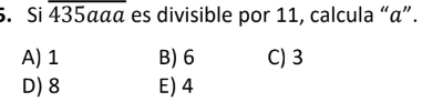 Si overline 435aaa es divisible por 11, calcula “ α ”.
A) 1 B) 6 C) 3
D) 8 E) 4