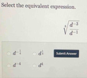 Select the equivalent expression.
sqrt[8](frac d^(-3))d^(-1)
d^(-frac 1)4 d^(frac 1)4 Submit Answer
d^(-4) d^4