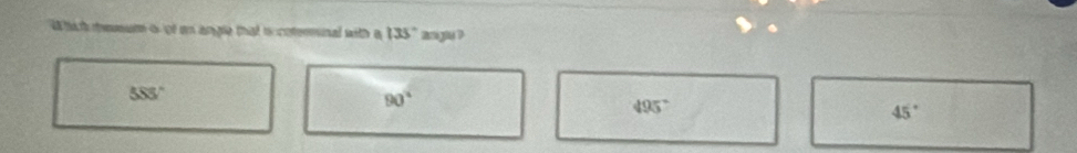 hit mesum o of an angle that i coterminal with a 135° ayi ?
555°
90°
495°
45°