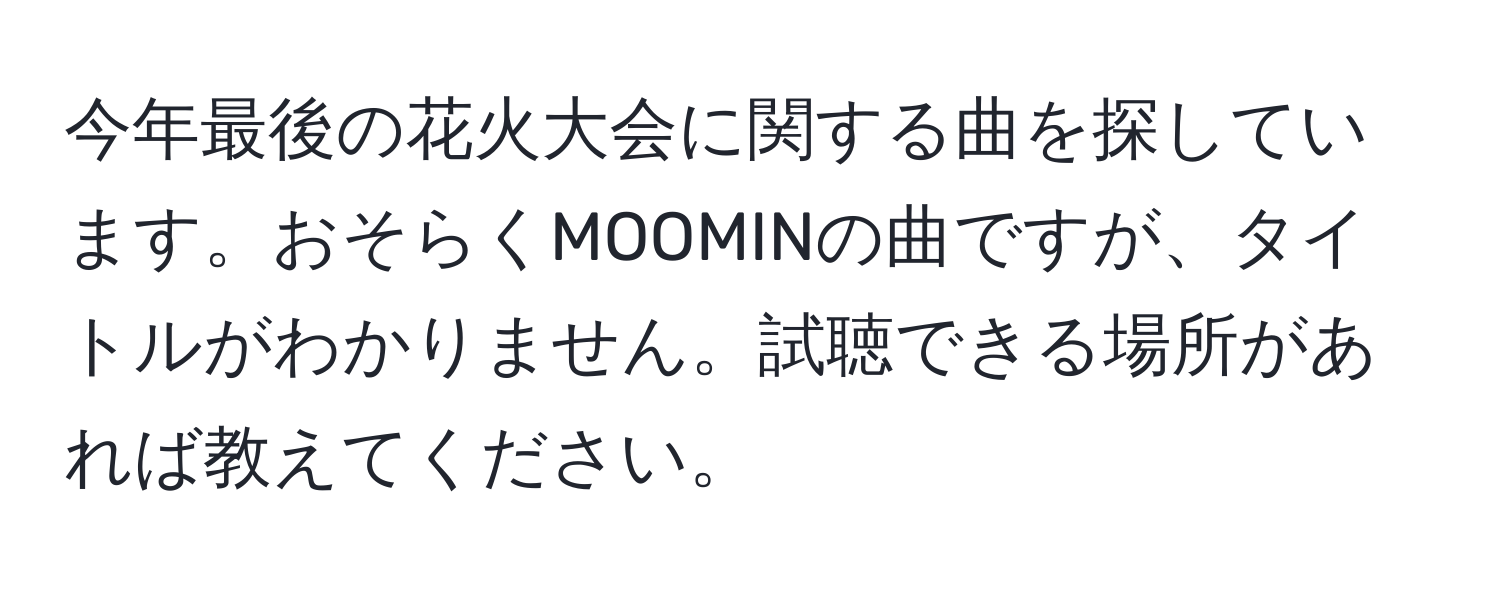 今年最後の花火大会に関する曲を探しています。おそらくMOOMINの曲ですが、タイトルがわかりません。試聴できる場所があれば教えてください。