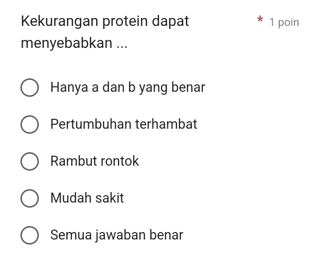 Kekurangan protein dapat 1 poin
menyebabkan ...
Hanya a dan b yang benar
Pertumbuhan terhambat
Rambut rontok
Mudah sakit
Semua jawaban benar