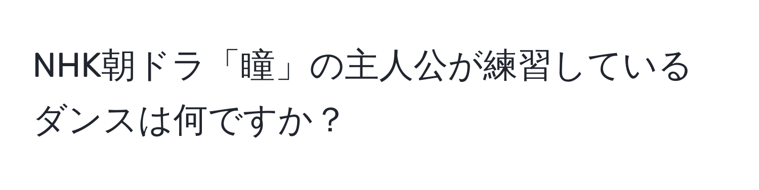 NHK朝ドラ「瞳」の主人公が練習しているダンスは何ですか？