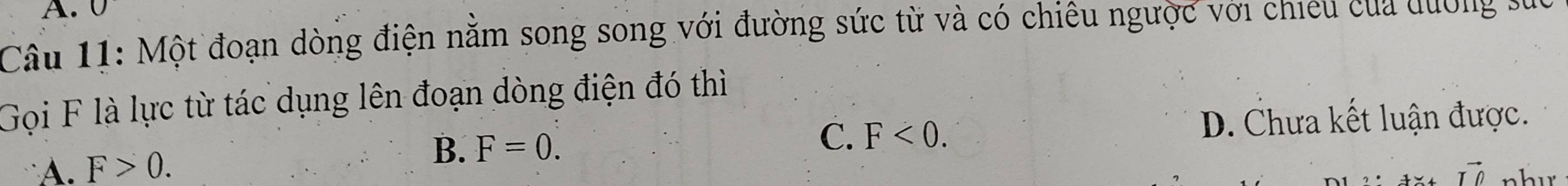 Một đoạn dòng điện nằm song song với đường sức từ và có chiêu ngược với chieu của dương suc
Gọi F là lực từ tác dụng lên đoạn dòng điện đó thì
B.
C. F<0</tex>. D. Chưa kết luận được.
A. F>0. F=0. 
Ax+vector Ivector O