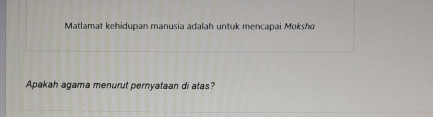 Matlamat kehidupan manusia adalah untuk mencapai Moksha 
Apakah agama menurut pernyataan di atas?