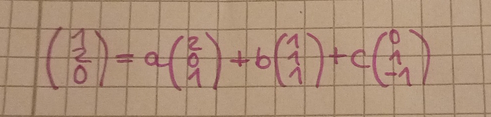 beginpmatrix 1 0endpmatrix =abeginpmatrix 2 0 1endpmatrix +bbeginpmatrix 1 1endpmatrix +cbeginpmatrix 0 1 -1endpmatrix