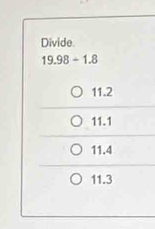 Divide.
19.98- 1.8
11.2
11.1
11.4
11.3