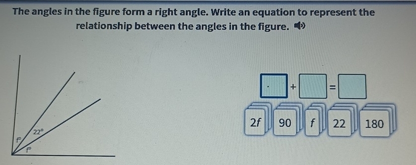 The angles in the figure form a right angle. Write an equation to represent the
relationship between the angles in the figure.
□ +□ =□
2f 90 f 22 180