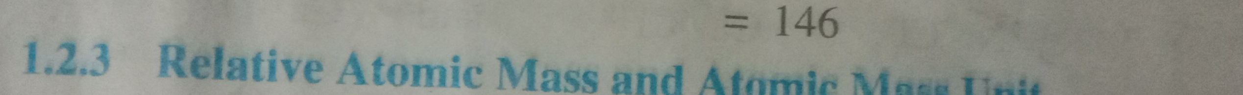 =146
1.2.3 Relative Atomic Mass and Atomic Mass Unit