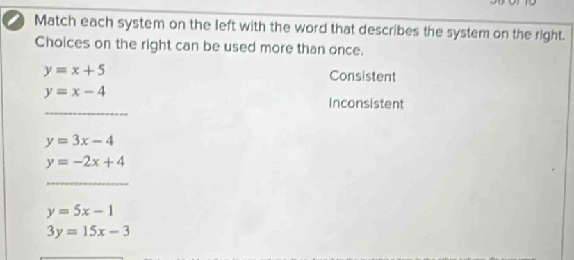 Match each system on the left with the word that describes the system on the right.
Choices on the right can be used more than once.
y=x+5 Consistent
y=x-4
_
Inconsistent
y=3x-4
y=-2x+4
_
y=5x-1
3y=15x-3