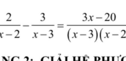  2/x-2 - 3/x-3 = (3x-20)/(x-3)(x-2 
Ng 2, Ciải hệ phưú