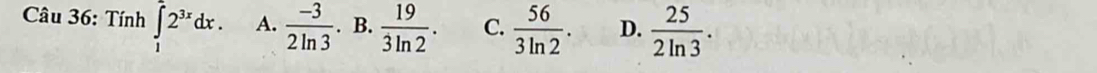 Tính ∈tlimits _1^(22^3x)dx. A.  (-3)/2ln 3 . B.  19/3ln 2 . C.  56/3ln 2 . D.  25/2ln 3 .