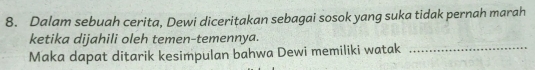 Dalam sebuah cerita, Dewi diceritakan sebagai sosok yang suka tidak pernah marah 
ketika dijahili oleh temen-temennya. 
Maka dapat ditarik kesimpulan bahwa Dewi memiliki watak_