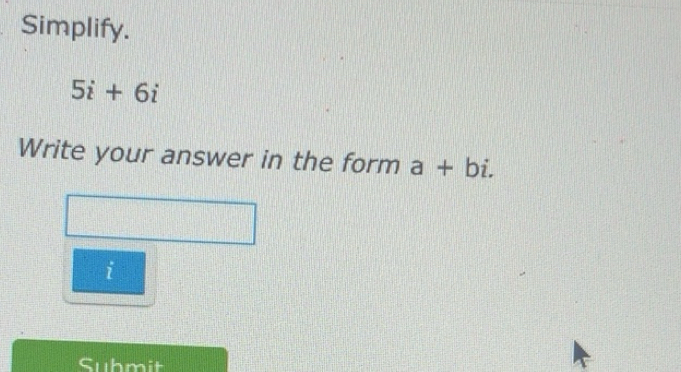 Solved: Simplify. 5i+6i Write your answer in the form a+bi. i Suhmit [Math]